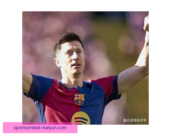 加维与莱万多夫斯基搭档表现稳健，助力巴萨冲击联赛巅峰